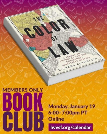 Image of the book, “The Color of Law A Forgotten History of How Our Government Segregated America” by Richard Rothstein. Below is text that says: Member only book club. Monday, January 19, 6:00–7:00pm PT. Online. lwvsf.org/calendar