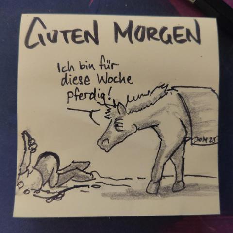 Auf einer gelben Haftnotiz steht "guten morgen".
Darunter ist ein Pferd abgebildet, das gerade seinen Reiter abgeworfen hat und verkündet: "ich bin für diese Woche pferdig!"