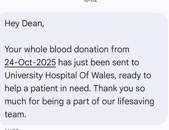 Hey Dean,
Your whole blood donation from
24-Oct-2025 has just been sent to
University Hospital Of Wales, ready to
help a patient in need. Thank you so
much for being a part of our lifesaving
team.