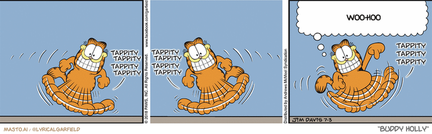 Original Garfield comic from July 3, 2018
Text replaced with lyrics from: Buddy Holly

Transcript:
• Woo-Hoo


--------------
Original Text:
• Garfield:  This is my "Jon burned dinner so we're ordering pizza" dance!

The comic strip features three panels depicting the cat Garfield in various action poses. The first panel shows Garfield running, the second panel shows him dancing, and the third panel shows him attempting to balance on one leg with the thought of saying "wah ho". This three-panel series illustrates Garfield's playful and energetic personality as he goes through different actions.