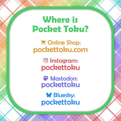 An image with a rainbow plaid background that reads:
"Where is Pocket Toku?
Online Shop: pockettoku.com
Instagram: pockettoku
Mastodon: pockettoku
Bluesky: pockettoku"