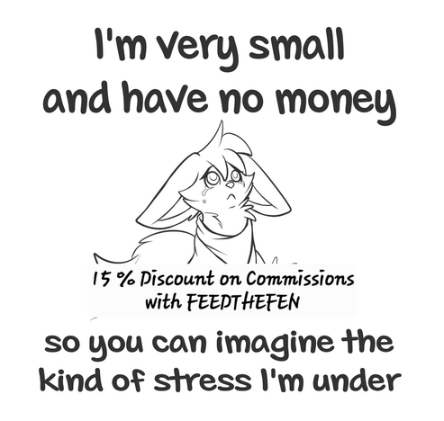 A sad sitting fennec fox
The Text says
I'm very small and have no money
So you can imagine the kind of stress I'm under
15 % Discount on Commissions with FEEDTHEFEN
