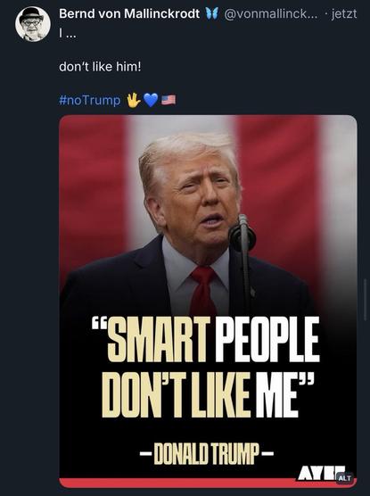 Bernd von Mallinckrodt
•••
don't like him!
#no Trump
@vonmallinck... • jetzt
"SMART PEOPLE DON'T LIKE ME"
- DONALD TRUMP🖖