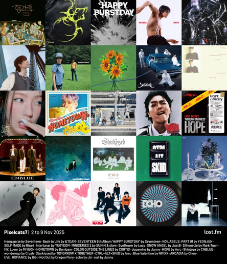 Pixelcats7 | 2 to 9 Nov 2025

Heng:garæ by Seventeen
Back to Life by &TEAM
SEVENTEEN 5th Album 'HAPPY BURSTDAY' by Seventeen
NO LABELS: PART 01 by YEONJUN
SELF MADE by Blasé
Interlunar by YUGYEOM
MINISERIES 2 by SUMIN & slom
Sunflower by Lucy
SNOW ANGEL by JustB
Silhouette by Mark Tuan
MY, Lover by MIYEON
HOMETOWN by Bambam
COLOR OUTSIDE THE LINES by CORTIS
dopamine by Junny
HOPE by Arrc
Shintoya by CNBLUE
wonderego by Crush
Starkissed by TOMORROW X TOGETHER
CTRL+ALT+SKIID by Arrc
Blue Valentine by NMIXX
ARCADIA by Chen
EVE: ROMANCE by Bibi
Not Out by Dragon Pony
echo by Jin
null by Junny