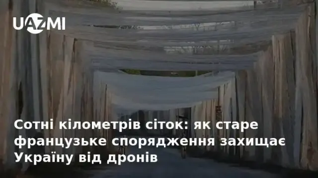 Сотні кілометрів сіток: як старе французьке спорядження захищає Україну від дронів.
