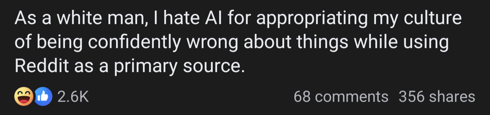 Screencap of social media post that reads:
"As a white man, | hate Al for appropriating my culture of being confidently wrong about things while using Reddit as a primary source."