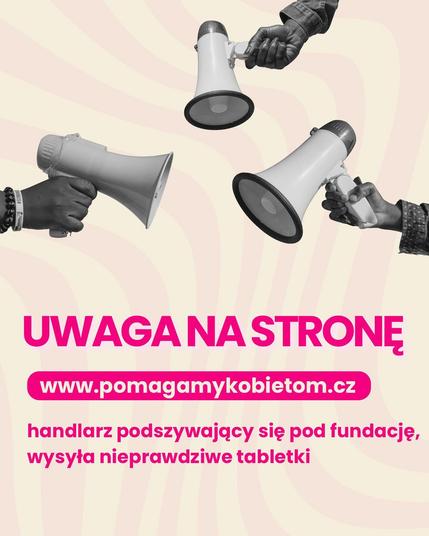 UWAGA NA STRONĘ
www.pomagamykobietom.cz
handlarz podszywający się pod fundację, wysyła nieprawdziwe tabletki