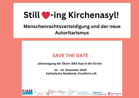 Sharepic der Tagung.
Still loving Kirchenasyl!
Menschenrechtsverteidigung und der neue Autoritarismus.
Save the date:
Jahrestagung der ökumenischen BAG Asyl in der Kirche.
12.-13. Dezember 2025
Katholische Akademie Haus am Dom, Frankfurt a.M.