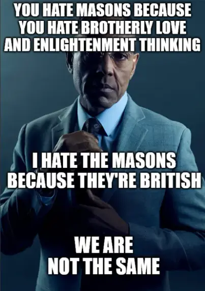 Image of Giancarlo Esposito (Gus Fring from Breaking Bad) that is captioned:

You hate the Masons because you hate brotherly love and enlightenment thinking. I hate the Masons because they're British, we are not the same.
