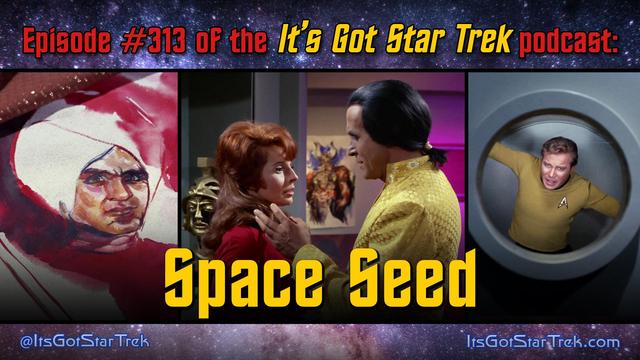 The text reads "Episode #313 of the It's Got Star Trek podcast: Space Seed" super imposed over three images from that episode of Star Trek: The Original Series: A close up of a painting of Khan Noonien Singh by Lieutenant Marla McGivers; Khan and Lt. McGiver's having a tense romantic moment in McGiver's quarters; and Captain Kirk trapped in a vacuum chamber looking like he is suffocating.