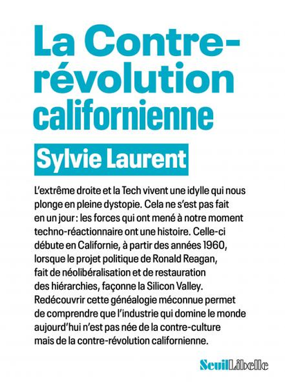 couverture du livre : 

La Contre-révolution californienne
Sylvie Laurent

L’extrême droite et la Tech vivent une idylle qui nous plonge en pleine dystopie. Cela ne s’est pas fait en un jour : les forces qui ont mené à notre moment techno-réactionnaire ont une histoire. Celle-ci débute en Californie, à partir des années 1960, lorsque le projet politique de Ronald Reagan, fait de néolibéralisation et de restauration des hiérarchies, façonne la Silicon Valley. Redécouvrir cette généalogie méconnue permet de comprendre que l’industrie qui domine le monde aujourd’hui n’est pas née de la contre-culture mais de la contre-révolution californienne.