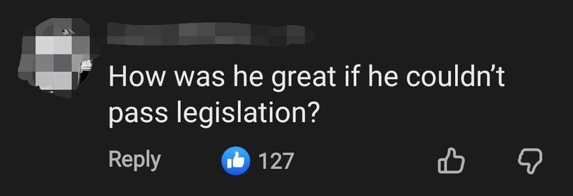 How was he great if he couldn't pass legislation?

(likes: 127)