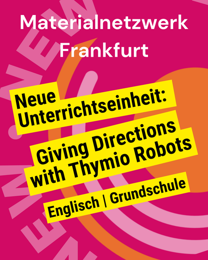 Kachel mit dem Logo des Materialnetzwerks im Hintergrund. Ganz oben steht die Überschrift "Materialnetzwerk Frankfurt", darunter in gelben Kästen die Texte
"Neue Unterrichtseinheit"
"Giving Directions with Thymio Robots"
"Englisch | Grundschule"