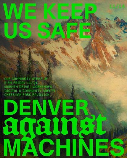 WE KEEP US SAFE.
Our community steps up 5 PM Friday 11/14
Warmth Drive, workshops, digital & community safety.
Cheesman Park pavillion
Denver Against Machines