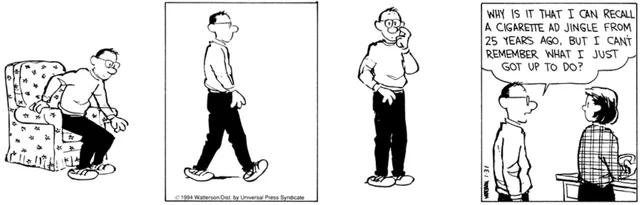 CALVIN’S DAD: Why is it I can recall a cigarette ad jingle from 25 years ago, but I can’t remember what I just got up to do?