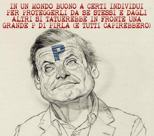 Nel disegno, un ritratto di Carlo Calenda con una lettera "P" in mezzo alla fronte.

La didascalia recita: "In un mondo buono a certi individui per proteggerli da se stessi e dagli altri si tatuerebbe in fronte una grande P di pirla (e tutti capirebbero)".