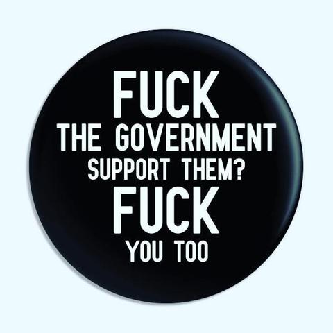 A black, round button with white text that reads: "FUCK THE GOVERNMENT SUPPORT THEM? FUCK YOU TOO".