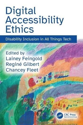 Book cover, “Digital Accessibility Ethics: Disability Inclusion in All Things Tech” set in blue text above a painting featuring bright arcs of yellow, orange, blue, turquoise, pink, and purple; the lower half of these colors show abstract figures, circles, and building-like shapes and the text “Edited by Lainey Feingold, Reginé Gilbert, Chancey Fleet.”