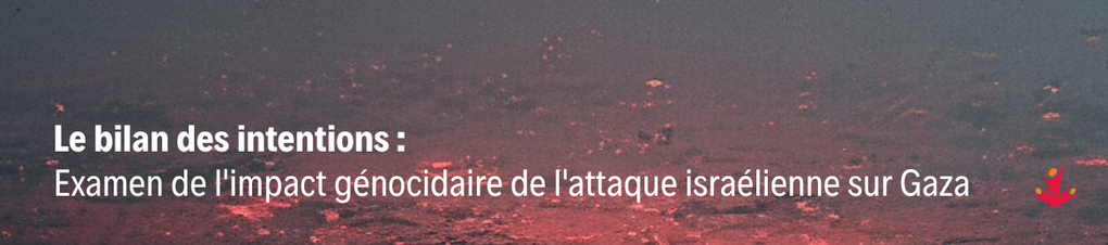Le bilan des intentions : examen de l'impact génocidaire de l'attaque israélienne contre Gaza