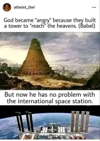 atheist_Owl God became "angry" because they built a tower to "reach" the heavens. (Babel) But now he has no problem with the international space station.