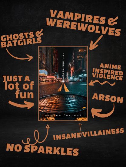 The Underground by Azalea Forrest. The cover is of a city a night, zoomed in on a manhole cover. Text surrounds the cover with arrows pointed at it: vampires & werewolves, ghosts & batgirls, anime inspired violence, just a lot of fun, arson, insane vilainess, no sparkles.