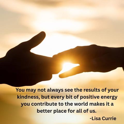 Hands touching silhouetted against sunshine with quote "You may not always see the results of your kindness, but every bit of positive energy you contribute to the world makes it a better place for all of us" attributed to Lisa Currie