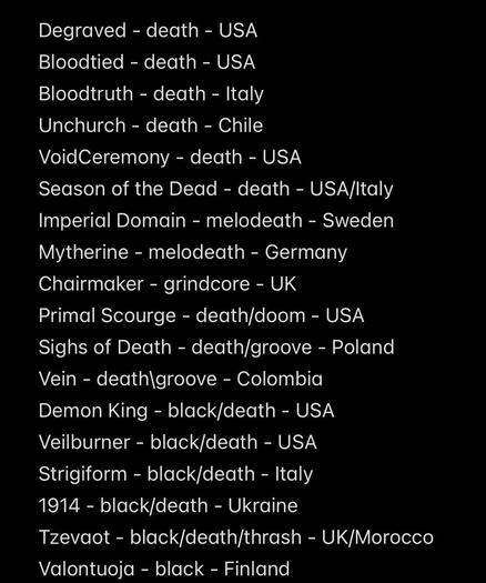 Degraved - death - USA
Bloodtied - death - USA
Bloodtruth - death - Italy 
Unchurch - death - Chile 
VoidCeremony - death - USA
Season of the Dead - death - USA/Italy 
Imperial Domain - melodeath - Sweden
Mytherine - melodeath - Germany
Chairmaker - grindcore - UK
Primal Scourge - death/doom - USA
Sighs of Death - death/groove - Poland 
Vein - death\groove - Colombia 
Demon King - black/death - USA
Veilburner - black/death - USA
Strigiform - black/death - Italy 
1914 - black/death - Ukraine 
Tzevaot - black/death/thrash - UK/Morocco 
Valontuoja - black - Finland