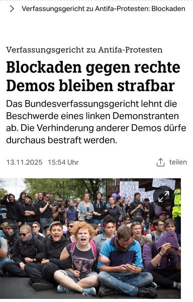Verfassungsgericht zu Antifa-Protesten: 

Blockaden gegen rechte
Demos bleiben strafbar.

Das Bundesverfassungsgericht lehnt die
Beschwerde eines linken Demonstranten ab. Die Verhinderung anderer Demos dürfe durchaus bestraft werden.

13.11.2025 TAZ
