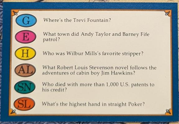 G

Where's the Trevi Fountain?

E

What town did Andy Taylor and Barney Fife patrol?

Who was Wilbur Mills's favorite stripper?

AL

What Robert Louis Stevenson novel follows the adventures of cabin boy Jim Hawkins?

SN

Who died with more than 1,000 U.S. patents to his credit?

SL

What's the highest hand in straight Poker?