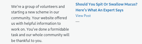 Spam:

We're a group of volunteers and starting a new scheme in our community. Your website offered us with helpful information to work on. You've done a formidable task and our whole community will be thankful to you.

Article title: Should You Spit Or swallow Mucus? Here's What An Expert Says.