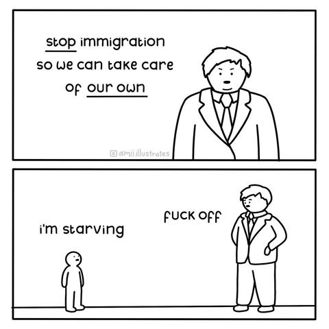 Here are two panels drawn in a simple, black-and-white cartoon style. Both panels feature a figure in a suit, depicted with minimal detail, standing on a flat plane of grass. 

In the first panel, the figure is facing forward with arms at their sides. Above them is the text: "stop immigration so we can take care of our own." The text is stacked on two lines. A small username, "[@]amillilustrates" is written at the bottom right. 

The second panel shows a much smaller figure standing next to a larger figure in a suit, who is facing away. The smaller figure is labeled "i'm starving" and the larger figure is labeled "fuck off." The panels are separated by a horizontal line, creating a clear before-and-after structure.