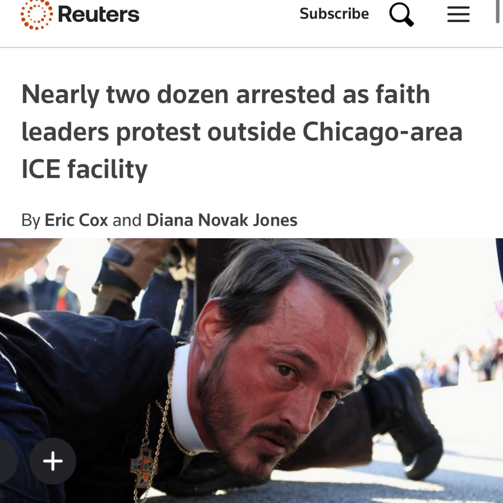 Reuters article. Nearly two dozen arrested as faith leaders protest outside Chicago-area ICE facility By Eric Cox and Diana Novak Jones A still from a video showing a close up of a priest pushed down on the ground with his face reddened, staring at the camera while a person in a military outfit is kneeling over them.