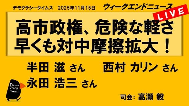 高市政権、危険な軽さ　早くも対中摩擦拡大！ （半田 滋／西村 カリン／永田 浩三）　ウィークエンドニュース 20251115