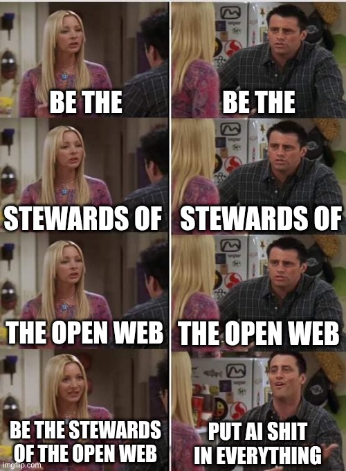 Phoebe/Joey Meme; Be the Stewards of The Open Web Phoebe: Be the stewards of the open web Joey: Put AI Shit in Everything