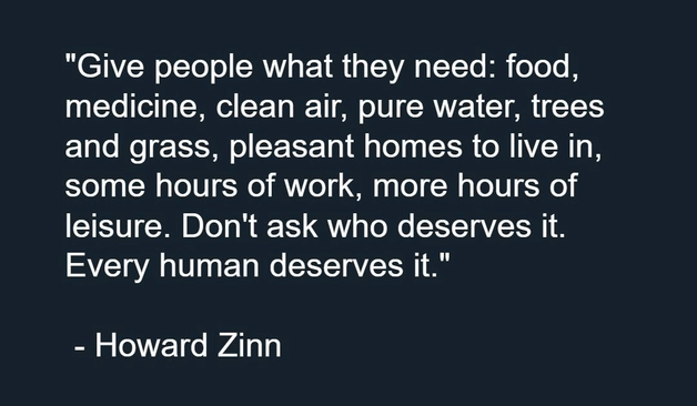 Give people what they need: food, medicine, clean air, pure water, trees and grass, pleasant homes to line in, some huors of work, more hours of leisure. Don't ask who deserves it. Every human deserves it.