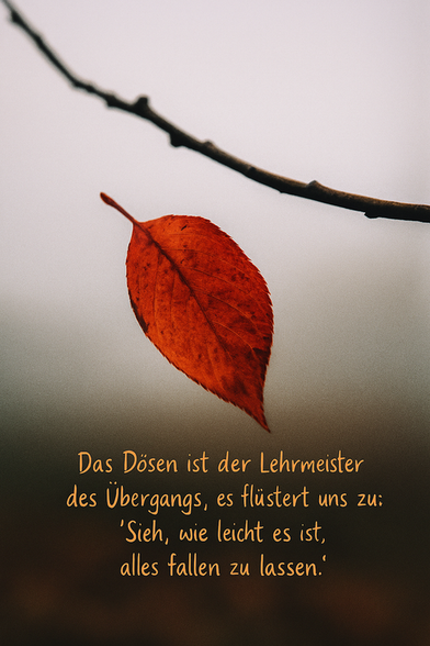 Zitat:
Das Dösen ist der Lehrmeister des Übergangs, es flüstert uns zu: „Sieh, wie leicht es ist, alles fallen zu lassen.“