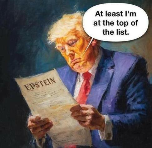 Donald J Puppyfucker reads the Epstein Files, thinking "At least I'm at the top of the list."