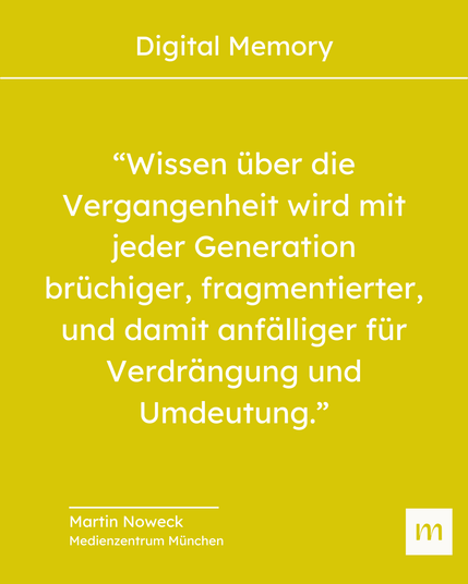 “Wissen über die Vergangenheit wird mit jeder Generation brüchiger, fragmentierter, und damit anfälliger für Verdrängung und Umdeutung.”