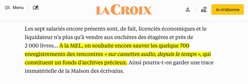 À la MEL, on souhaite encore sauver les quelque 700 enregistrements des rencontres « sur cassettes audio, depuis le temps », qui constituent un fonds d’archives précieux. Ainsi pourra-t-on garder une trace immatérielle de la Maison des écrivains.