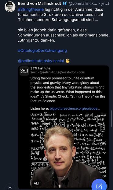 Bernd von Mallinckrodt W
@vonmallinck... • jetzt
#Stringtheorie lag richtig in der Annahme, dass fundamentale Strukturen des Universums nicht Teilchen, sondern Schwingungsmodi sind ...
sie blieb jedoch darin gefangen, diese Schwingungen ausschließlich als eindimensionale „Strings" zu denken.
#OntologieDerSchwingung🖖