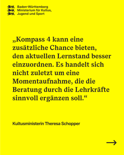Theresa Schopper sagt: „Kompass 4 kann eine zusätzliche Chance bieten, den aktuellen Lernstand besser einzuordnen. Es handelt sich nicht zuletzt um eine Momentaufnahme, die die Beratung durch die Lehrkräfte sinnvoll ergänzen soll.“