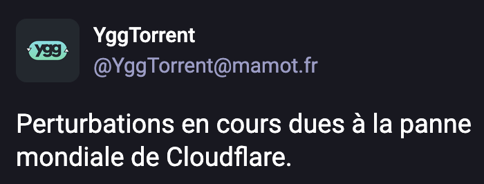 Message sur le compte mastodon de YggTorrent
"Perturbations en cours dues a la panne mondiale de Cloudflare."