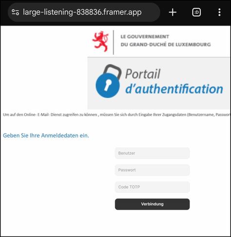 Fake website:
https://large-listening-838836 dot framer.app

Claiming to be a Luxembourg government website, asking for three login-credentials (in German):

Name
Password
TOTP