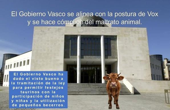 Irudian Eusko Jaurlaritzaren egoitza agertzen da eta horren aurrean bigantxa. Testuetan zera esaten da: El Gobierno Vasco se alínea con la postura de Vox y se hace cómplice del maltrato animal. El Gobierno Vasco ha dadi el visto bueno a la tramitación de la ley para permitir festejos taurinos con la participación de niños y niñas y la utilización de pequeños becerros.