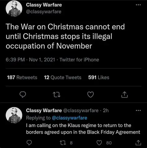Tweet from @classywarfare The War on Christmas cannot end until Christmas stops its illegal occupation of November 6:39 PM - Nov 1, 2021 - Twitter for iPhone Classy Warfare @classywarfare -  l am calling on the Klaus regime to return to the borders agreed upon in the Black Friday Agreement