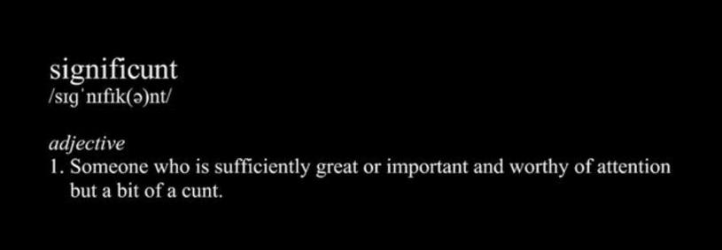 Significunt. n. Someone who is sufficiently great or important and worthy of attention but a bit of a cunt.