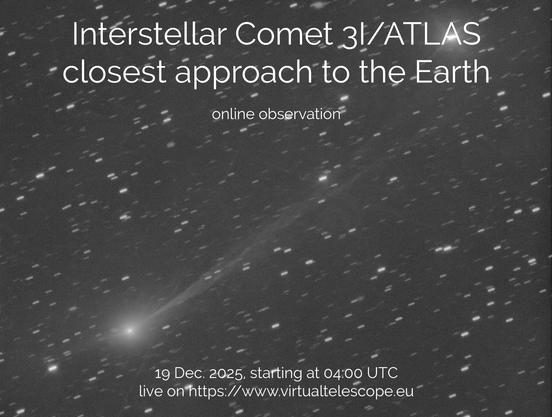 “ Interstellar comet 3I/ATLAS (aka C/2025 N1 ATLAS), closest approach to the Earth: online observation – 19 Dec. 2025.
BY GIANLUCA MASI”

source https://www.virtualtelescope.eu/2025/11/19/interstellar-comet-3i-atlas-aka-c-2025-n1-atlas-closest-approach-to-the-earth-online-observation-19-dec-2025/