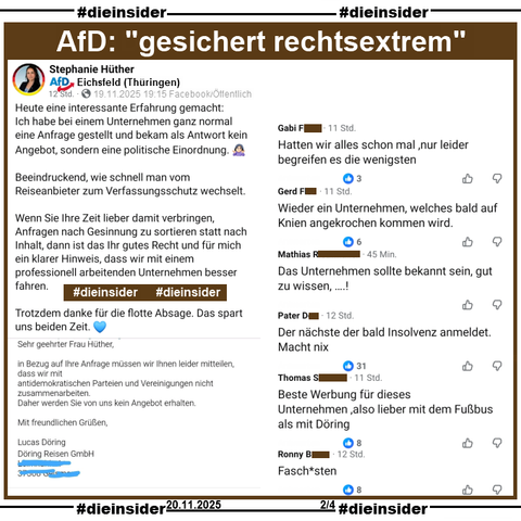 Stephanie Hüther vom AfD Kreisverband Eichsfeld in Thüringen teilt am 19.11.2025 eine Antwort des Busunternehmen Döring Reisen GmbH, in der 
"Sehr geehrte Frau Hüther, in Bezug auf Ihre Anfrage müssen wir Ihnen leider mitteilen, dass wir mit antidemokratischen Parteien und Vereinigungen nicht zusammenarbeiten. Daher werden Sie von uns kein Angebot erhalten. Mit freundlichen Grüßen." steht und postet (siehe Slide 1) dazu.

Wir zeigen u.a. die Kommentare 
"Hatten wir alles schon mal ,nur leider begreifen es die wenigsten.", "Wieder ein Unternehmen, welches bald auf Knien angekrochen kommen wird.", "Das Unternehmen sollte bekannt sein, gut zu wissen,...!", "Der nächste der bald Insolvenz anmeldet. Macht nix.", "Beste Werbung für dieses Unternehmen ,also lieber mit dem Fußbus als mit Döring." und "Fasch*sten."