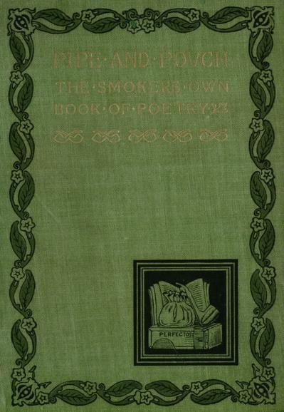 Green book cver (hardback)
PIPE AND POUCH: THE Smoker's Own Book of Poetry
COMPILED BY JOSEPH KNIGHT
University Press:
JOHN WILSON AND SON, CAMBRIDGE, U.S.A. 1895