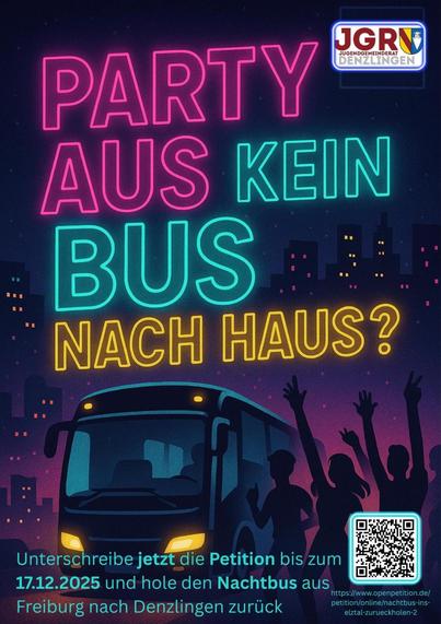 Plakat mit dem Schriftzug "Party aus kein Bus nach haus?"  und der Aufforderung "Unterschreibe jetzt die Petition bis zum 17.12.2025 und hole den Machtbus aus Freiburg nach Denzlingen zurück" Daneben ein QR-Code, der zur Petition führt.
Das Plakat ist vom Jugendgemeinderat Denzlingen und soll die Nachtbuspetition der Jusos Emmendingen unterstützen.